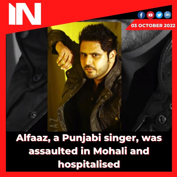 Alfaaz, a Punjabi singer, was assaulted in Mohali and hospitalised.