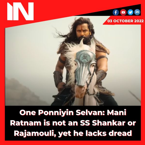 One Ponniyin Selvan: Mani Ratnam is not an SS Shankar or Rajamouli, yet he lacks dread