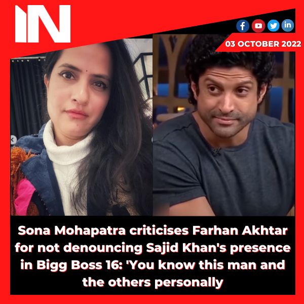 Sona Mohapatra criticises Farhan Akhtar for not denouncing Sajid Khan’s presence in Bigg Boss 16: ‘You know this man and the others personally.