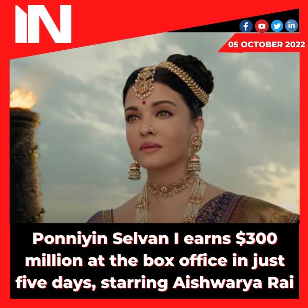 Ponniyin Selvan I earns 0 million at the box office in just five days, starring Aishwarya Rai