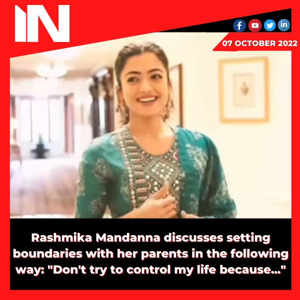 Rashmika Mandanna discusses setting boundaries with her parents in the following way: “Don’t try to control my life because…”