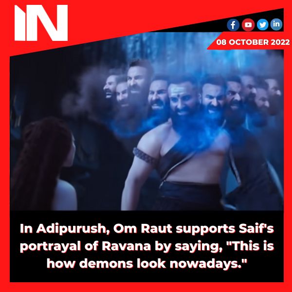 In Adipurush, Om Raut supports Saif’s portrayal of Ravana by saying, “This is how demons look nowadays.”