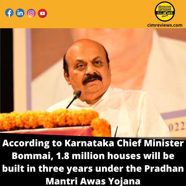 According to Karnataka Chief Minister Bommai, 1.8 million houses will be built in three years under the Pradhan Mantri Awas Yojana.