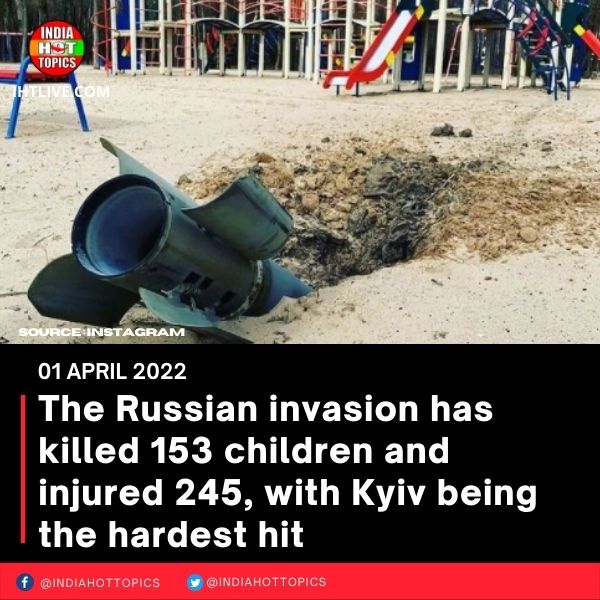 The Russian invasion has killed 153 children and injured 245, with Kyiv being the hardest hit