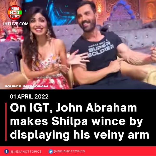 On IGT, John Abraham makes Shilpa wince by displaying his veiny arm