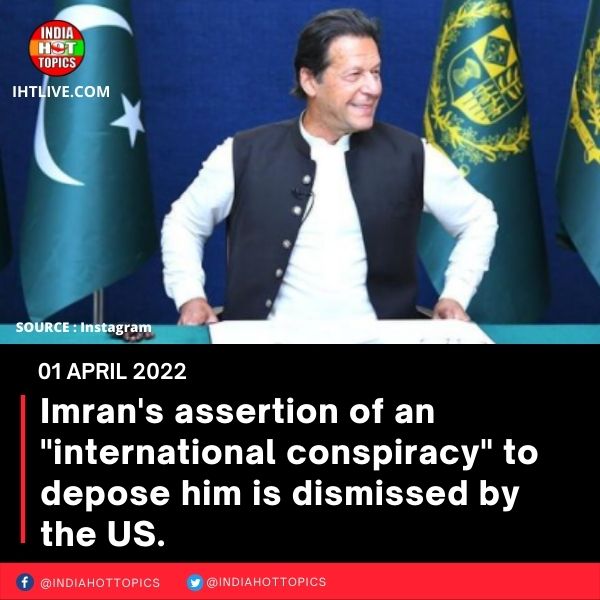 Imran’s assertion of an “international conspiracy” to depose him is dismissed by the US