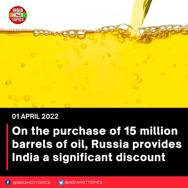 On the purchase of 15 million barrels of oil, Russia provides India a significant discount