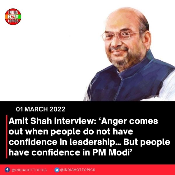 Amit Shah interview: ‘Anger comes out when people do not have confidence in leadership… But people have confidence in PM Modi’