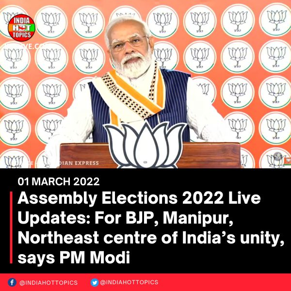 Assembly Elections 2022 Live Updates: For BJP, Manipur, Northeast centre of India’s unity, says PM Modi