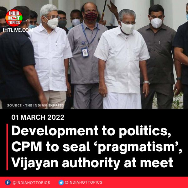 Development to politics, CPM to seal ‘pragmatism’, Vijayan authority at meet