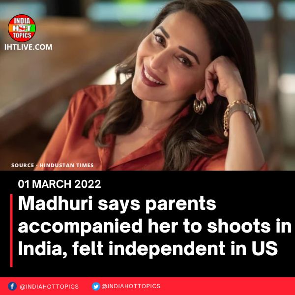 Madhuri says parents accompanied her to shoots in India, felt independent in US