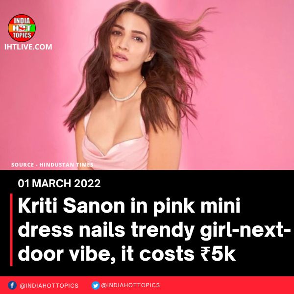 Kriti Sanon in pink mini dress nails trendy girl-next-door vibe, it costs ₹5k