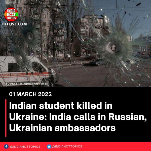 Indian student killed in Ukraine: India calls in Russian, Ukrainian ambassadors