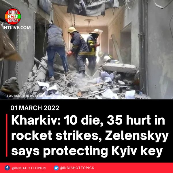 Kharkiv: 10 die, 35 hurt in rocket strikes, Zelenskyy says protecting Kyiv key