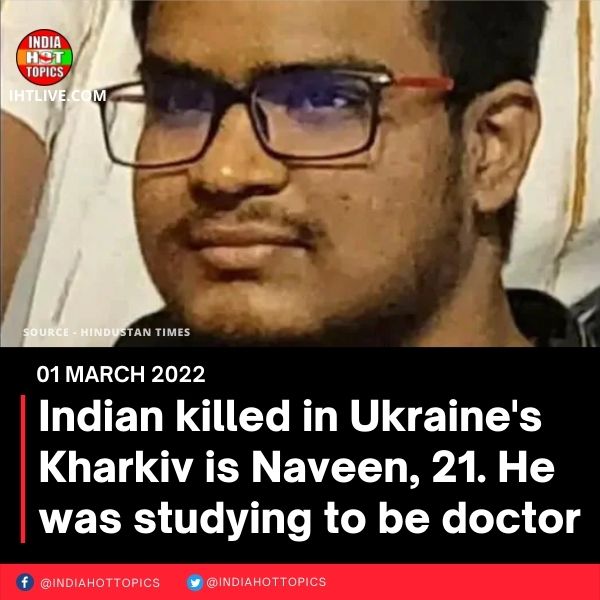 Indian killed in Ukraine’s Kharkiv is Naveen, 21. He was studying to be doctor