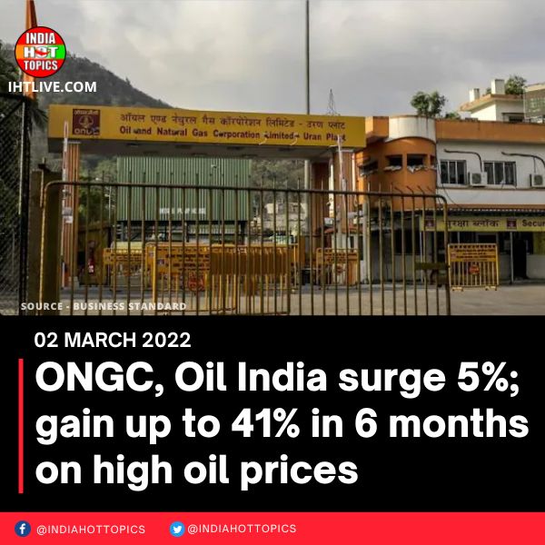 ONGC, Oil India surge 5%; gain up to 41% in 6 months on high oil prices