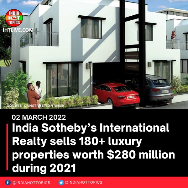 India Sotheby’s International Realty sells 180+ luxury properties worth 0 million during 2021