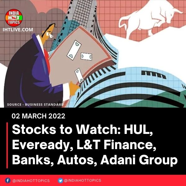 Stocks to Watch: HUL, Eveready, L&T Finance, Banks, Autos, Adani Group