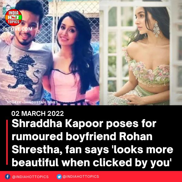 Shraddha Kapoor poses for rumoured boyfriend Rohan Shrestha, fan says ‘looks more beautiful when clicked by you’