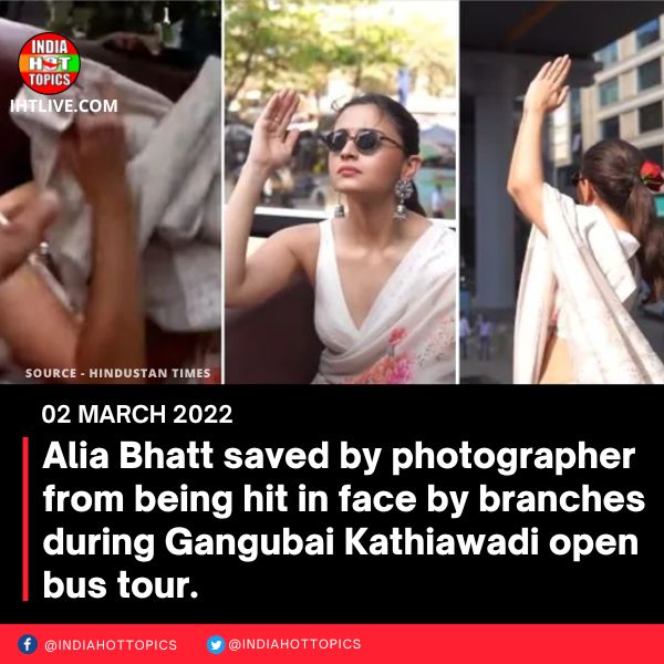 Alia Bhatt saved by photographer from being hit in face by branches during Gangubai Kathiawadi open bus tour.