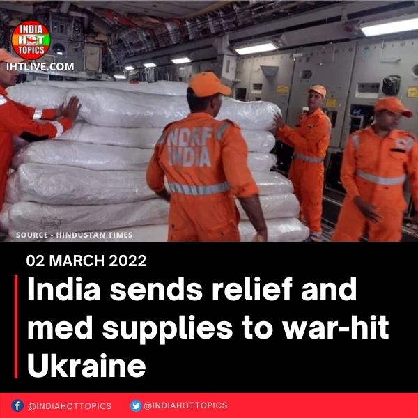 India sends relief and med supplies to war-hit Ukraine