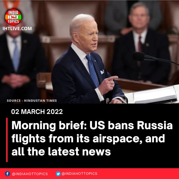 Morning brief: US bans Russia flights from its airspace, and all the latest news