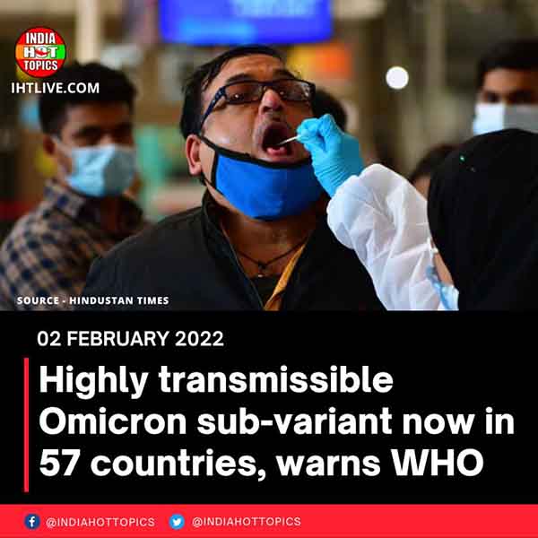 Highly transmissible Omicron sub-variant now in 57 countries, warns WHO