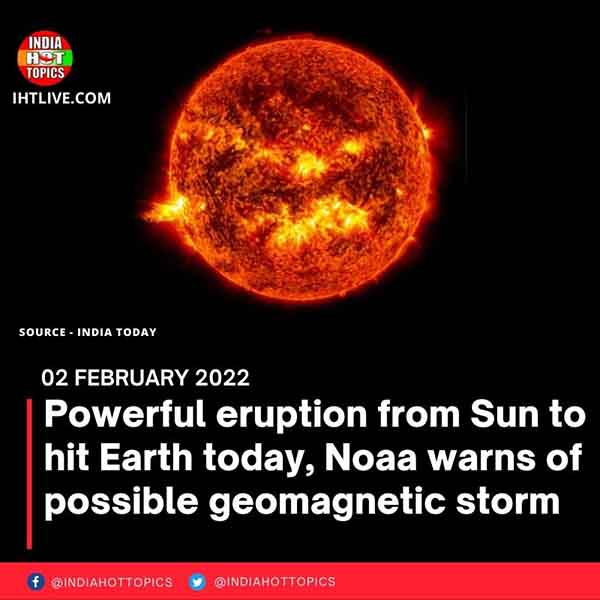 Powerful eruption from Sun to hit Earth today, Noaa warns of possible geomagnetic storm