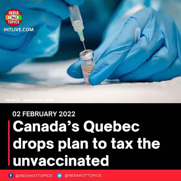 Canada’s Quebec drops plan to tax the unvaccinated