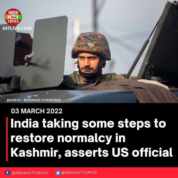 India taking some steps to restore normalcy in Kashmir, asserts US official