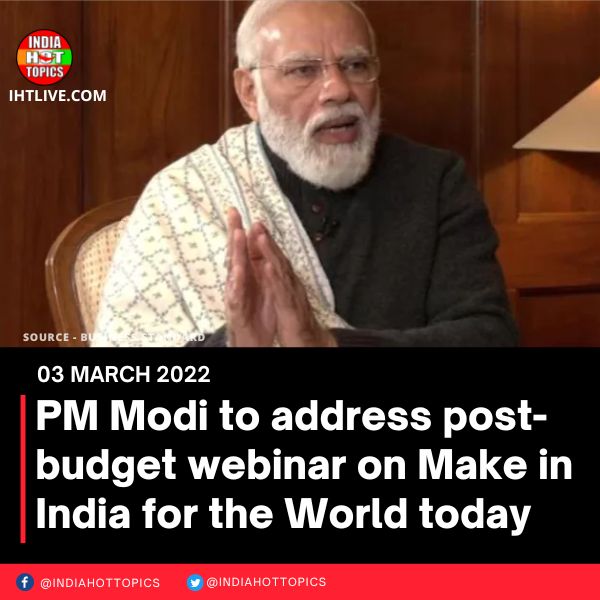 PM Modi to address post-budget webinar on Make in India for the World today