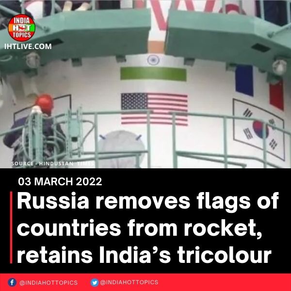 Russia removes flags of countries from rocket, retains India’s tricolour