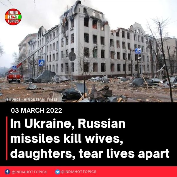 In Ukraine, Russian missiles kill wives, daughters, tear lives apart