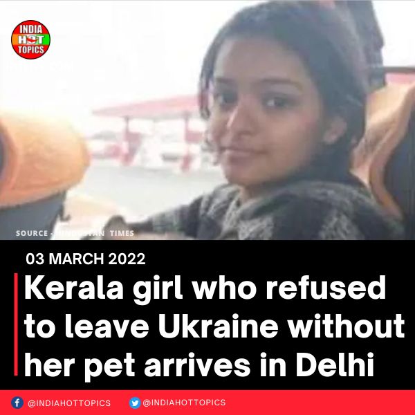 Kerala girl who refused to leave Ukraine without her pet arrives in Delhi