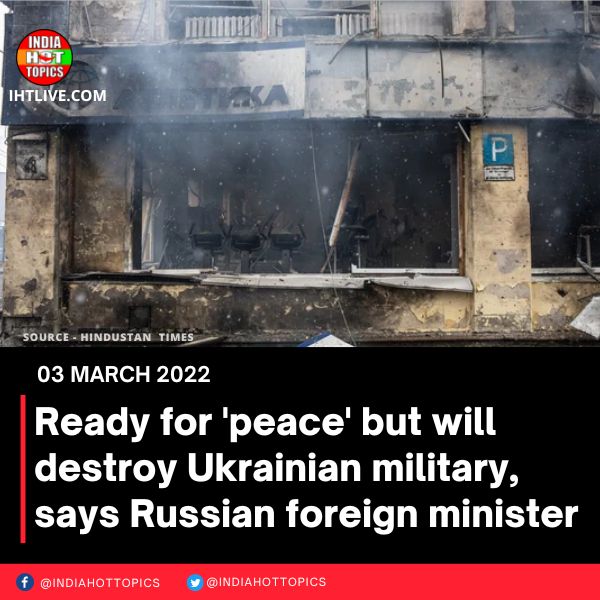 Ready for ‘peace’ but will destroy Ukrainian military, says Russian foreign minister