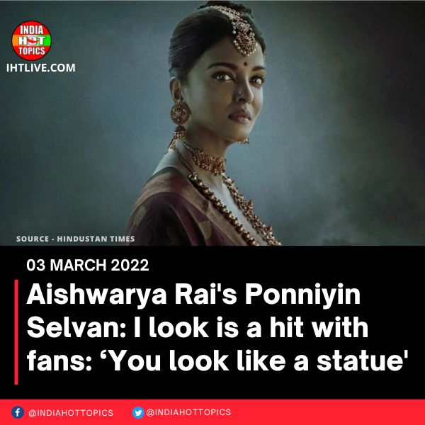 Aishwarya Rai’s Ponniyin Selvan: I look is a hit with fans: ‘You look like a statue’