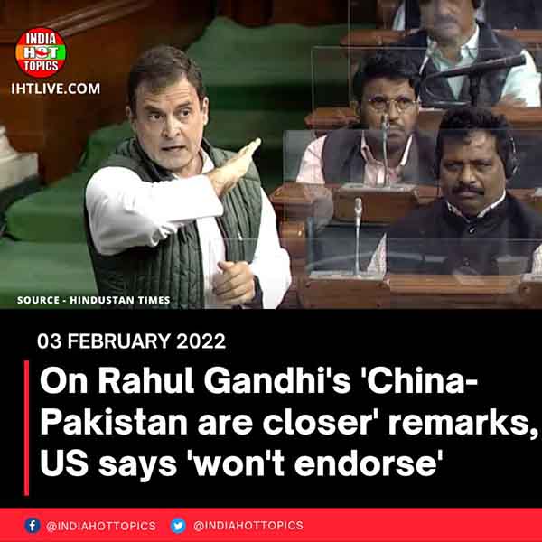 On Rahul Gandhi’s ‘China-Pakistan are closer’ remarks, US says ‘won’t endorse’