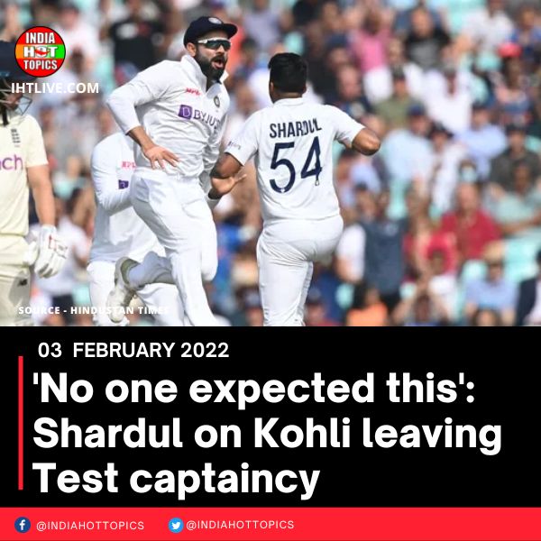 ‘No one expected this’: Shardul on Kohli leaving Test captaincy