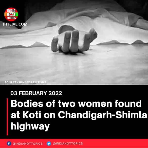 Bodies of two women found at Koti on Chandigarh-Shimla highway