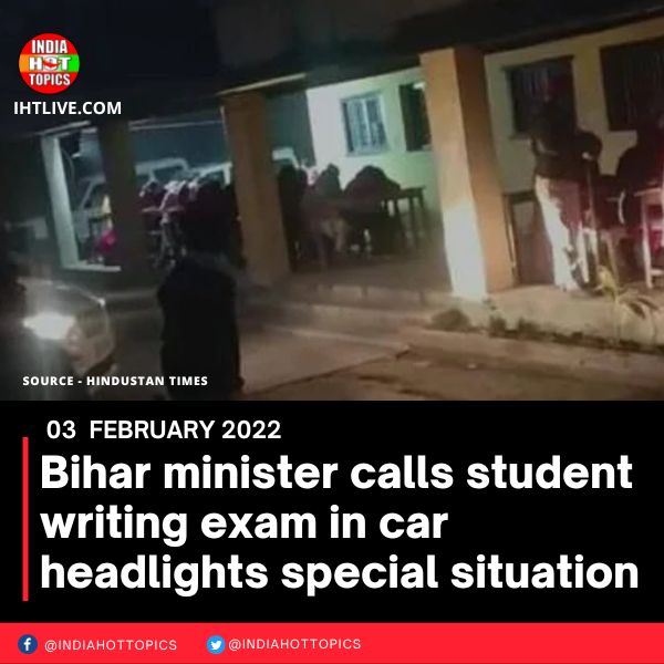 Bihar minister calls student writing exam in car headlights special situation