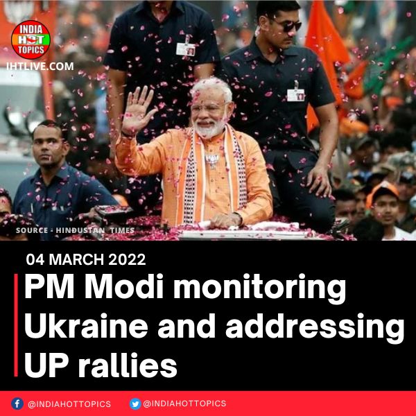 PM Modi monitoring Ukraine and addressing UP rallies
