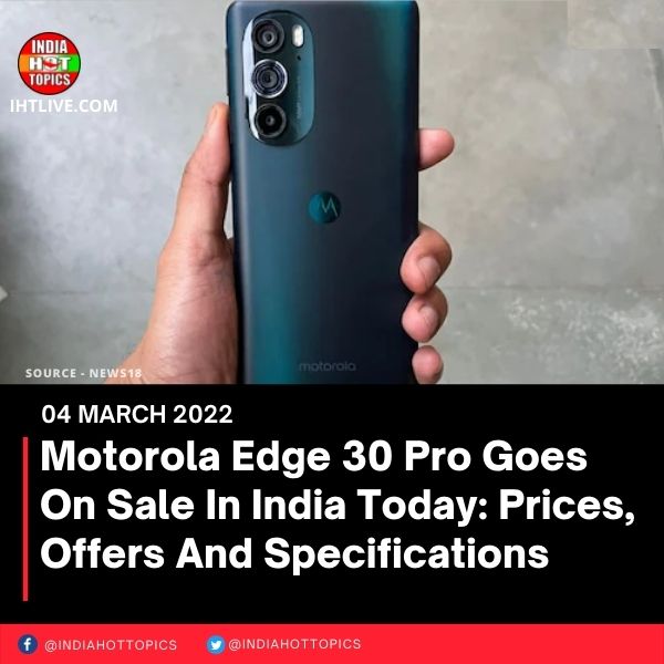 Motorola Edge 30 Pro Goes On Sale In India Today: Prices, Offers And Specifications