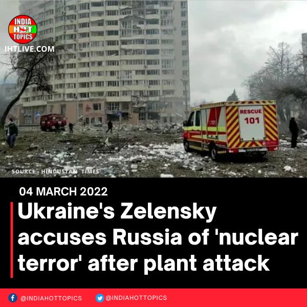 Ukraine’s Zelensky accuses Russia of ‘nuclear terror’ after plant attack