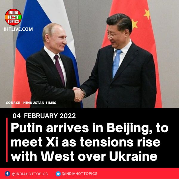 Putin arrives in Beijing, to meet Xi as tensions rise with West over Ukraine