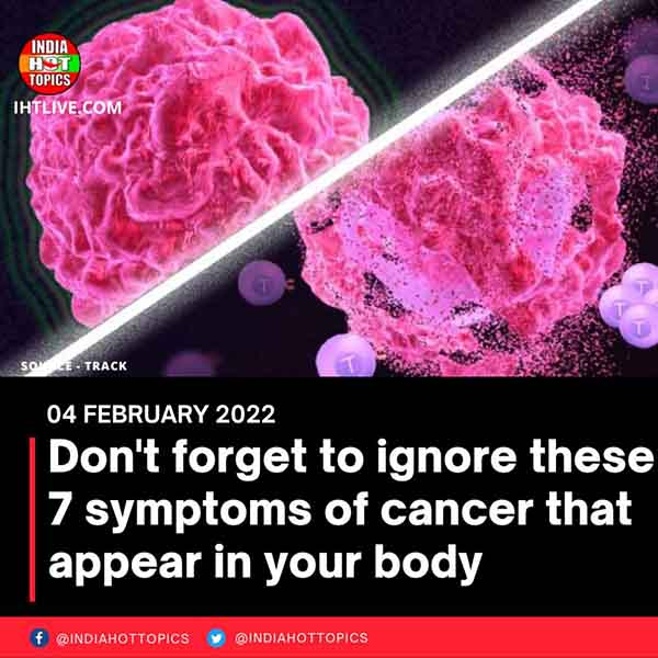 Don’t forget to ignore these 7 symptoms of cancer that appear in your body
