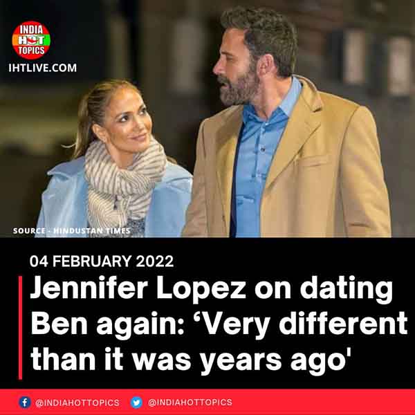 Jennifer Lopez on dating Ben again: ‘Very different than it was years ago’