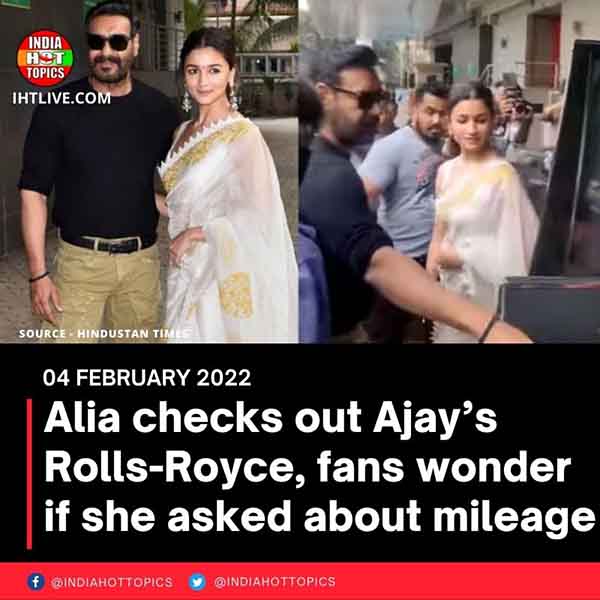 Alia checks out Ajay’s Rolls-Royce, fans wonder if she asked about mileage