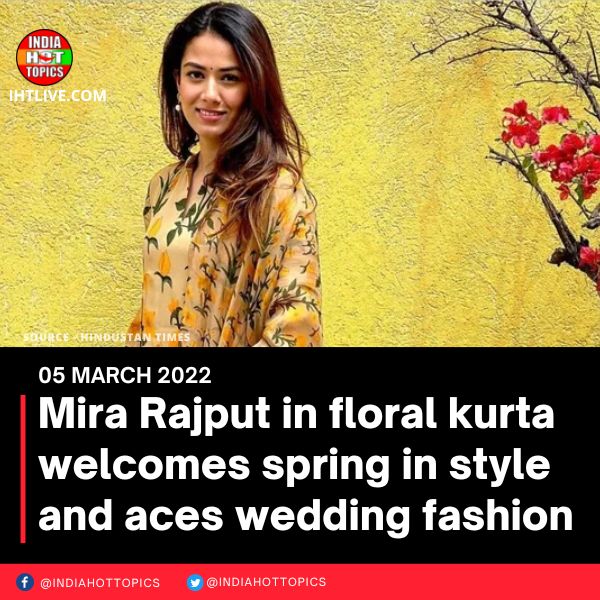Mira Rajput in floral kurta welcomes spring in style and aces wedding fashion