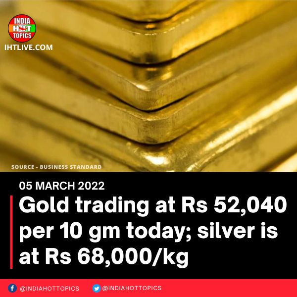Gold trading at Rs 52,040 per 10 gm today; silver is at Rs 68,000/kg