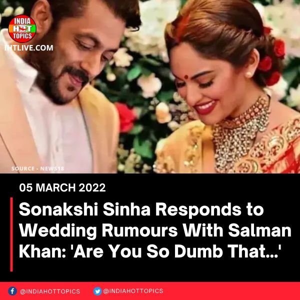 Sonakshi Sinha Responds to Wedding Rumours With Salman Khan: ‘Are You So Dumb That…’